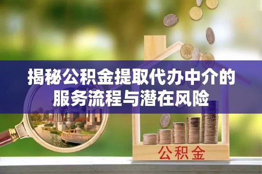 安多揭秘公积金提取代办中介的服务流程与潜在风险