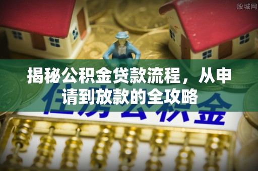 安多揭秘公积金贷款流程，从申请到放款的全攻略