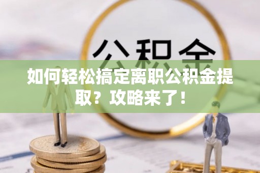 安多如何轻松搞定离职公积金提取？攻略来了！