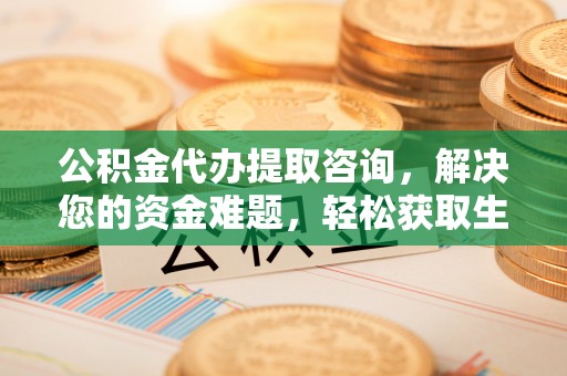 安多公积金代办提取咨询，解决您的资金难题，轻松获取生活助力