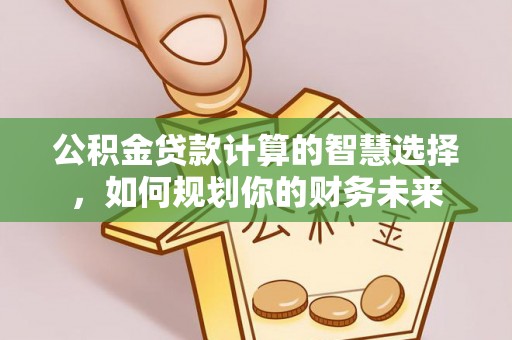 安多公积金贷款计算的智慧选择，如何规划你的财务未来