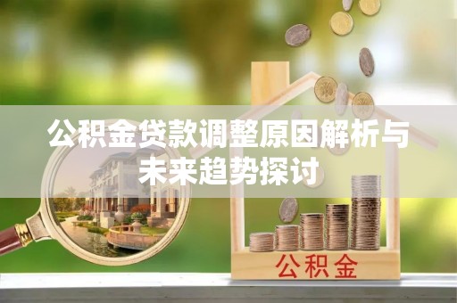 安多公积金贷款调整原因解析与未来趋势探讨