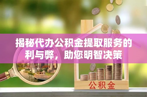 安多揭秘代办公积金提取服务的利与弊，助您明智决策