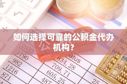 安多如何选择可靠的公积金代办机构？