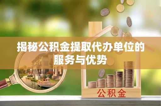 安多揭秘公积金提取代办单位的服务与优势