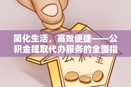 安多简化生活，高效便捷——公积金提取代办服务的全面指南