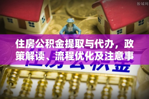 安多住房公积金提取与代办，政策解读、流程优化及注意事项