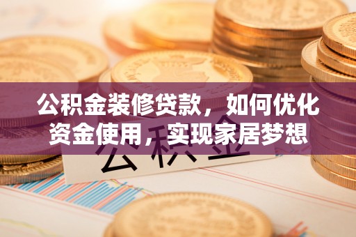 安多公积金装修贷款，如何优化资金使用，实现家居梦想