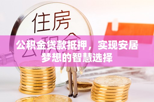 安多公积金贷款抵押，实现安居梦想的智慧选择