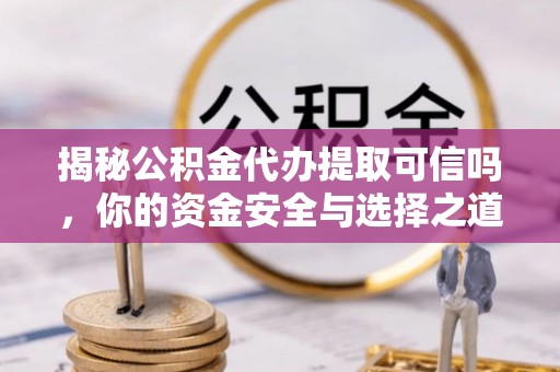 安多揭秘公积金代办提取可信吗，你的资金安全与选择之道