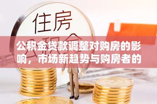 安多公积金贷款调整对购房的影响，市场新趋势与购房者的选择