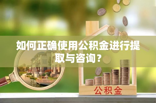 安多如何正确使用公积金进行提取与咨询？