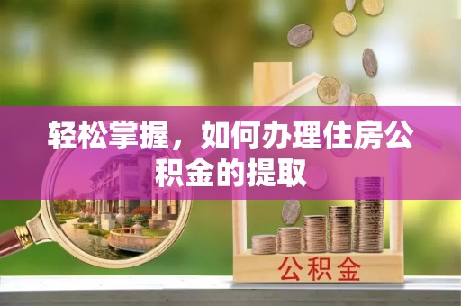 安多轻松掌握，如何办理住房公积金的提取