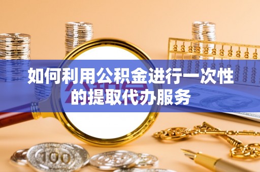 安多如何利用公积金进行一次性的提取代办服务