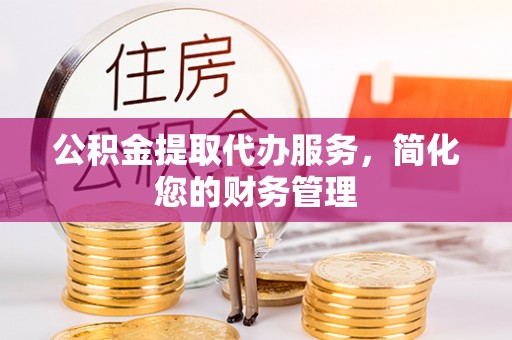 安多公积金提取代办服务，简化您的财务管理
