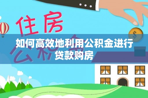 安多如何高效地利用公积金进行贷款购房