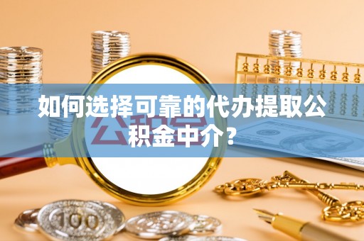 安多如何选择可靠的代办提取公积金中介？
