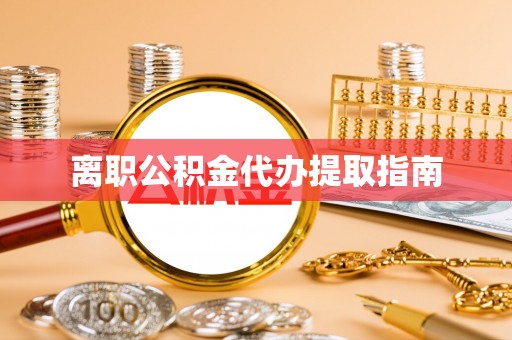 安多离职公积金代办提取指南