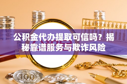 安多公积金代办提取可信吗？揭秘靠谱服务与欺诈风险