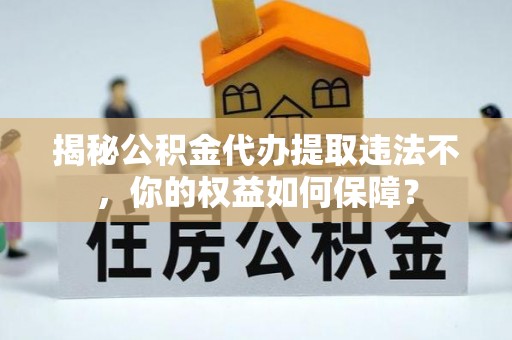 安多揭秘公积金代办提取违法不，你的权益如何保障？