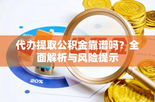 安多代办提取公积金靠谱吗？全面解析与风险提示