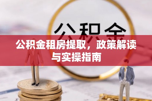 安多公积金租房提取，政策解读与实操指南