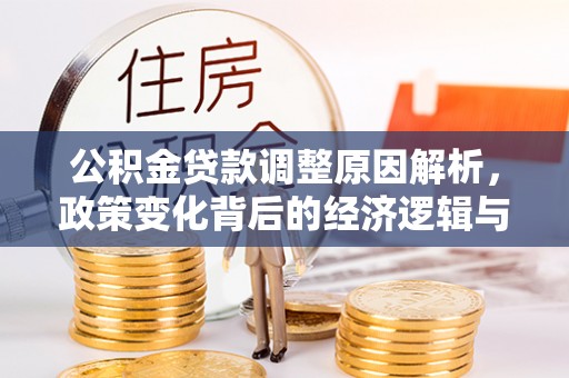 安多公积金贷款调整原因解析，政策变化背后的经济逻辑与民生考量