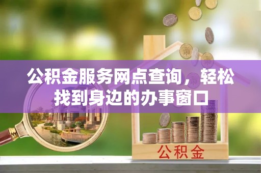 安多公积金服务网点查询，轻松找到身边的办事窗口